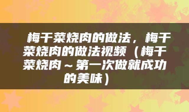  梅干菜烧肉的做法，梅干菜烧肉的做法视频（梅干菜烧肉～第一次做就成功的美味） 
