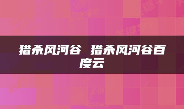 猎杀风河谷 猎杀风河谷百度云