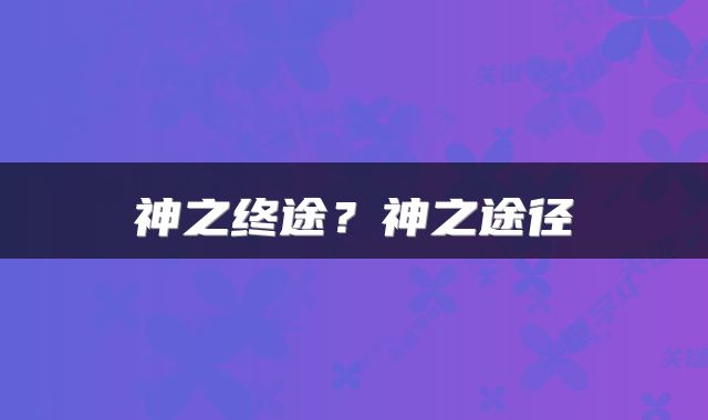 神之终途？神之途径
