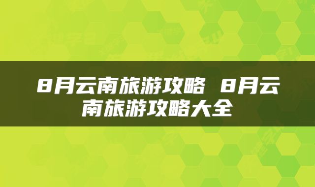 8月云南旅游攻略 8月云南旅游攻略大全