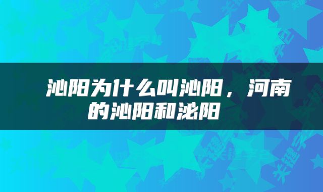  沁阳为什么叫沁阳，河南的沁阳和泌阳 
