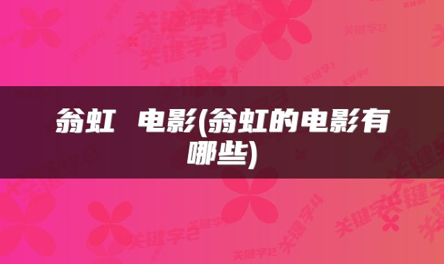 翁虹 电影(翁虹的电影有哪些)