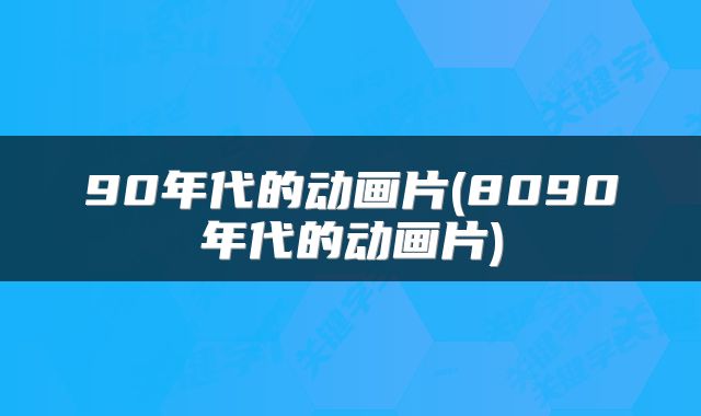 90年代的动画片(8090年代的动画片)
