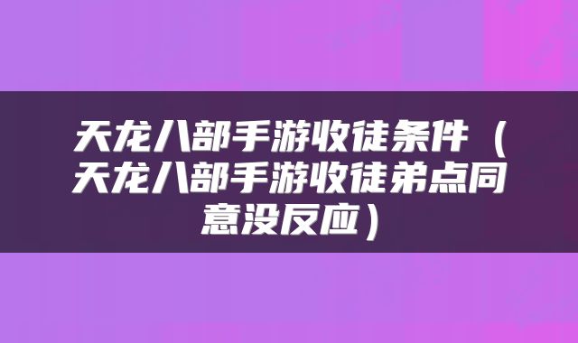 天龙八部手游收徒条件（天龙八部手游收徒弟点同意没反应）