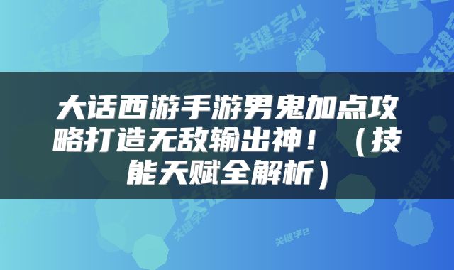 大话西游手游男鬼加点攻略打造无敌输出神！（技能天赋全解析）