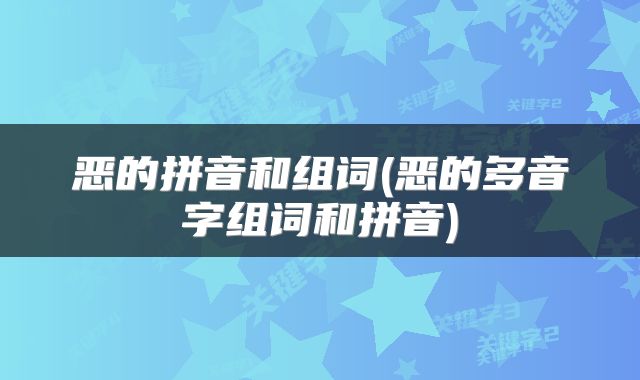 恶的拼音和组词(恶的多音字组词和拼音)