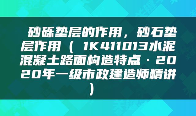  砂砾垫层的作用，砂石垫层作用（​1K411013水泥混凝土路面构造特点·2020年一级市政建造师精讲） 