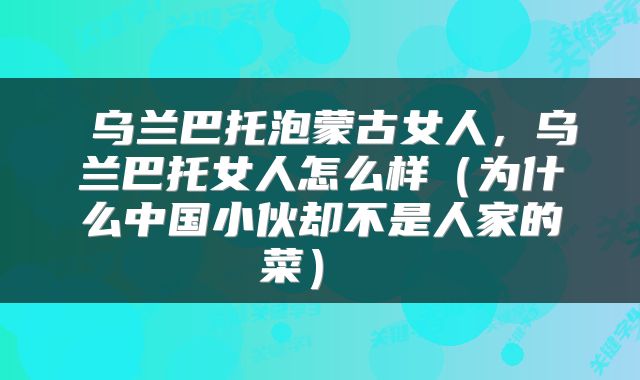乌兰巴托泡蒙古女人,乌兰巴托女人怎么样(为什么中国小伙却不是人家的菜)