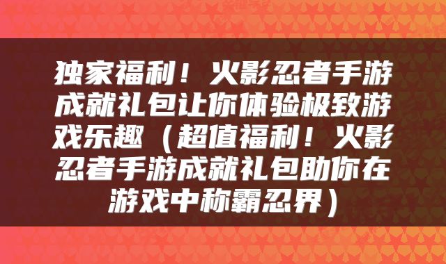 独家福利！火影忍者手游成就礼包让你体验极致游戏乐趣（超值福利！火影忍者手游成就礼包助你在游戏中称霸忍界）