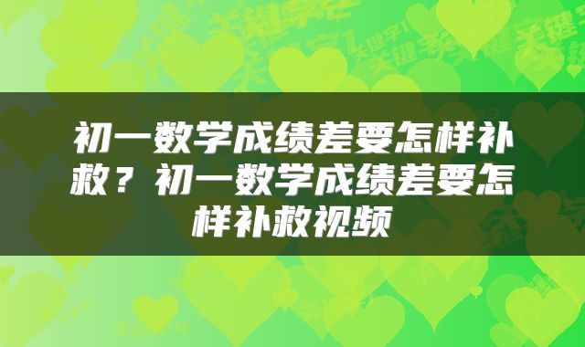 初一数学成绩差要怎样补救？初一数学成绩差要怎样补救视频