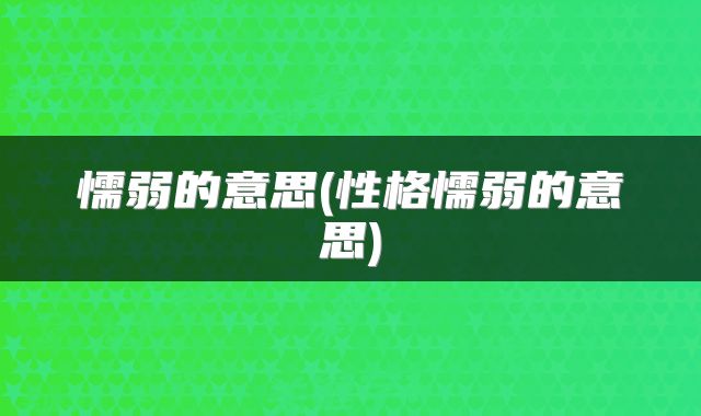 懦弱的意思(性格懦弱的意思)