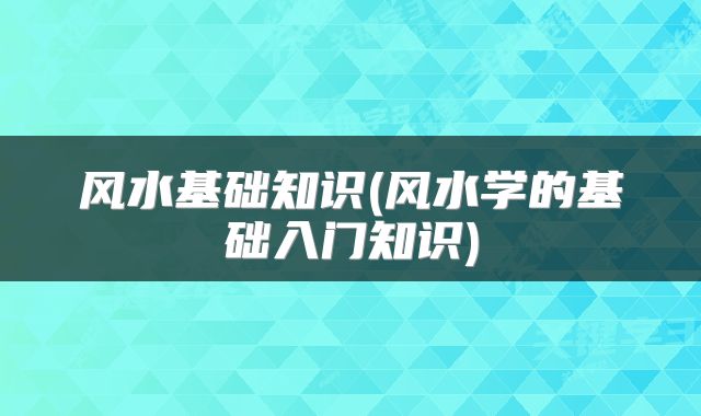 风水基础知识(风水学的基础入门知识)