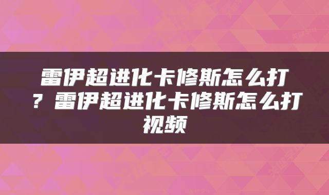 雷伊超进化卡修斯怎么打？雷伊超进化卡修斯怎么打视频