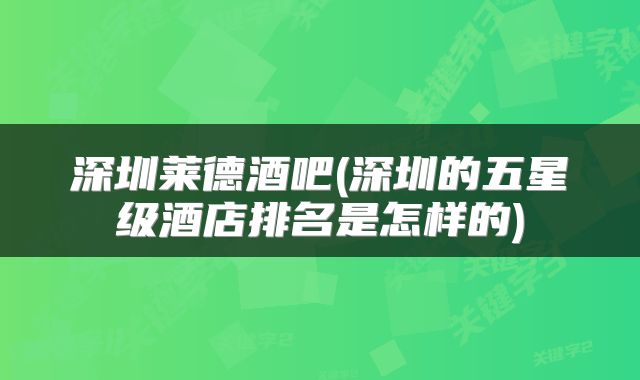 深圳莱德酒吧(深圳的五星级酒店排名是怎样的)
