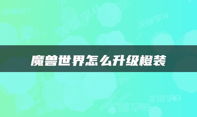 魔兽世界怎么升级橙装