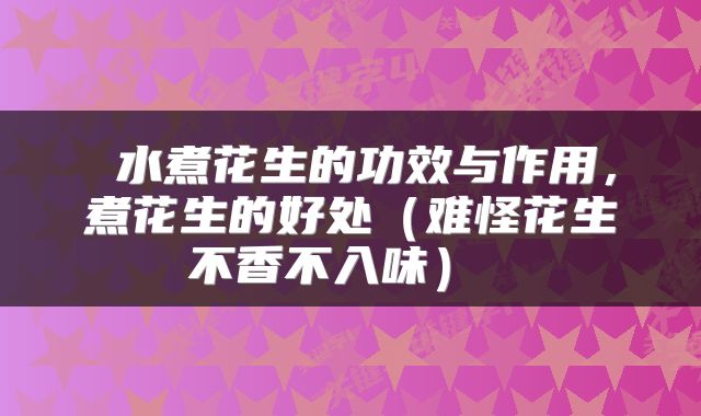  水煮花生的功效与作用，煮花生的好处（难怪花生不香不入味） 