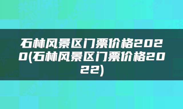 石林风景区门票价格2020(石林风景区门票价格2022)