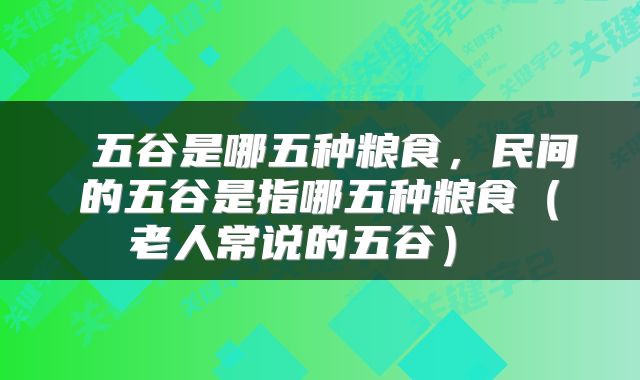  五谷是哪五种粮食，民间的五谷是指哪五种粮食（老人常说的五谷） 