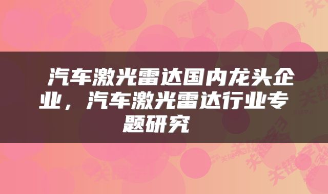  汽车激光雷达国内龙头企业，汽车激光雷达行业专题研究 