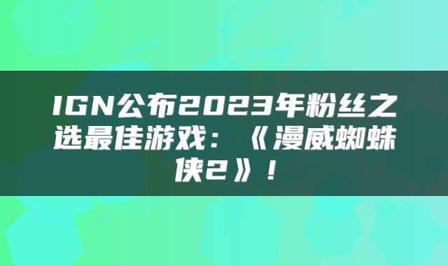 IGN公布2023年粉丝之选最佳游戏：《漫威蜘蛛侠2》！