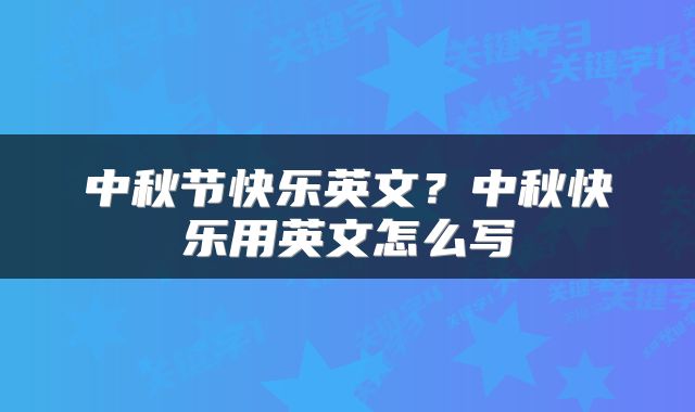 中秋节快乐英文？中秋快乐用英文怎么写