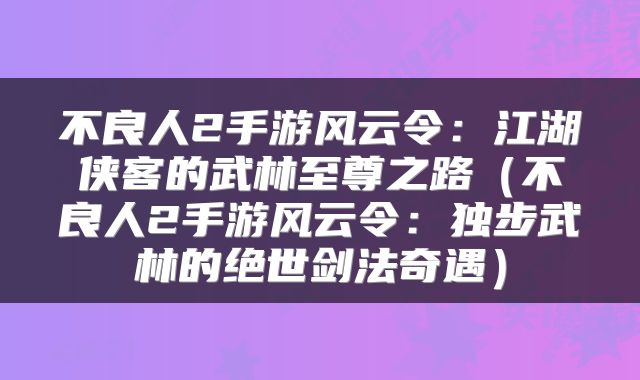 不良人2手游风云令：江湖侠客的武林至尊之路（不良人2手游风云令：独步武林的绝世剑法奇遇）
