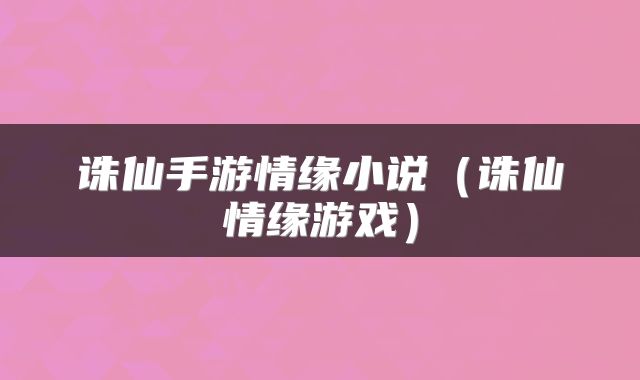 诛仙手游情缘小说（诛仙情缘游戏）