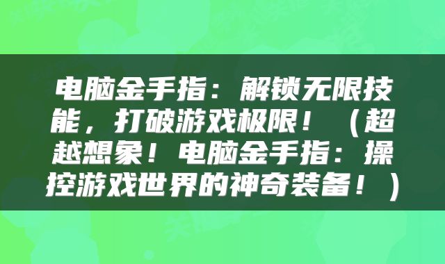 电脑金手指：解锁无限技能，打破游戏极限！（超越想象！电脑金手指：操控游戏世界的神奇装备！）