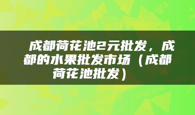成都荷花池2元批发,成都的水果批发市场(成都荷花池批发)