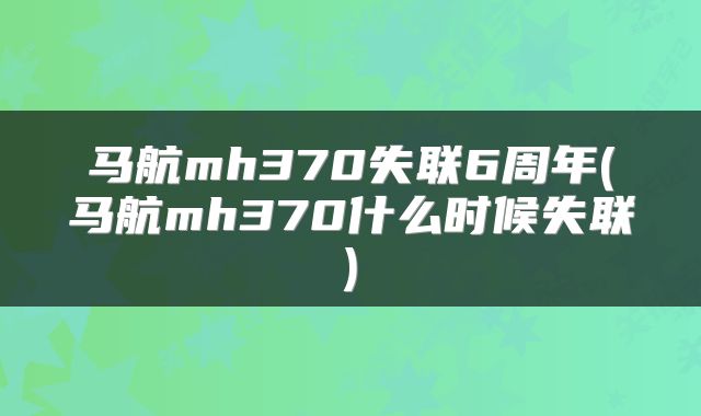马航mh370失联6周年(马航mh370什么时候失联)