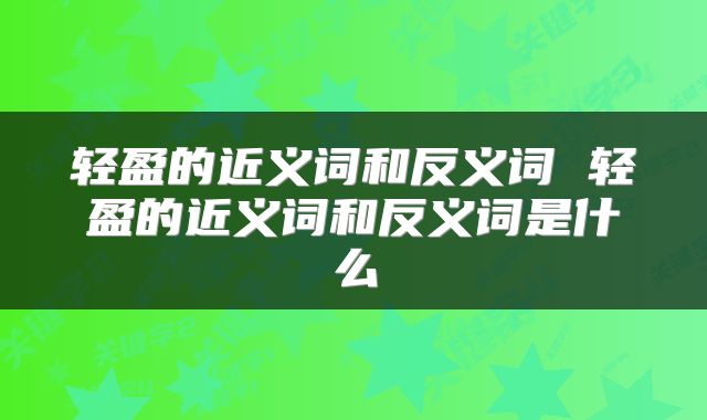轻盈的近义词和反义词 轻盈的近义词和反义词是什么