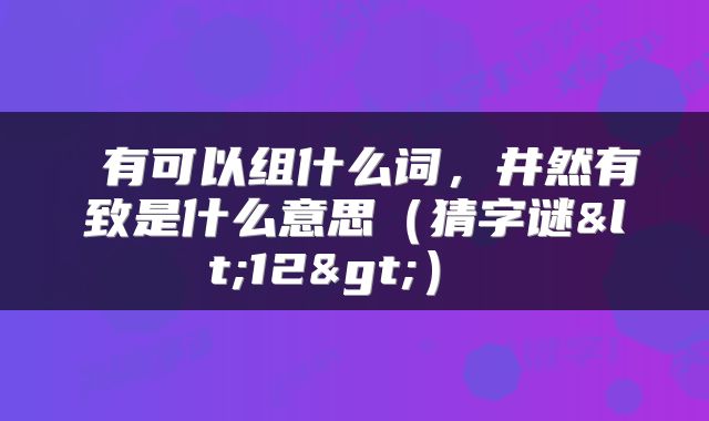 有可以组什么词,井然有致是什么意思(猜字谜<12>)