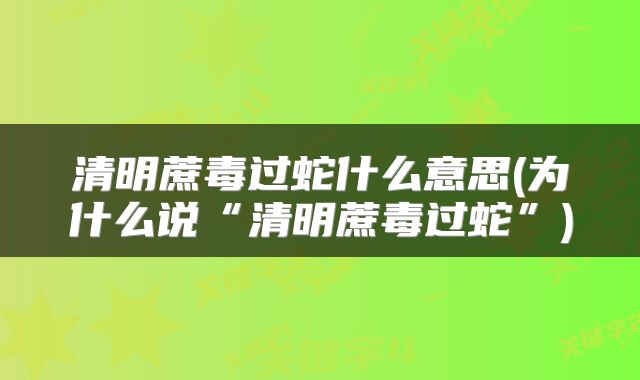 清明蔗毒过蛇什么意思(为什么说“清明蔗毒过蛇”)