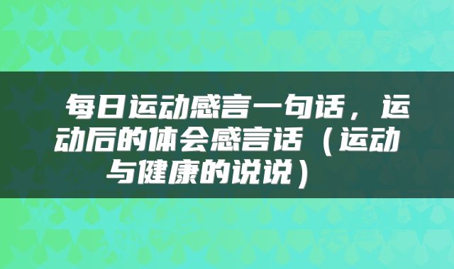  每日运动感言一句话，运动后的体会感言话（运动与健康的说说） 