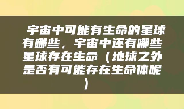  宇宙中可能有生命的星球有哪些，宇宙中还有哪些星球存在生命（地球之外是否有可能存在生命体呢） 