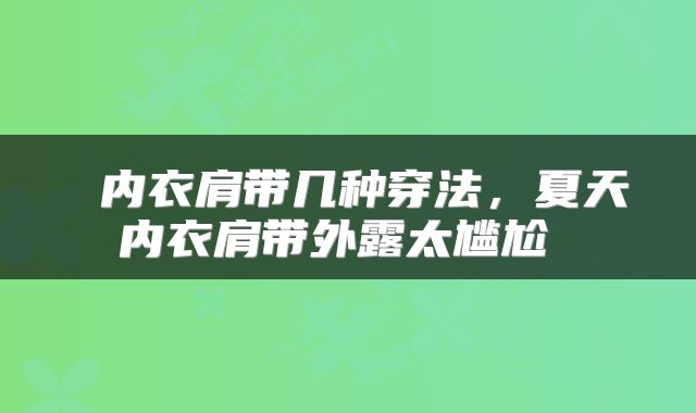  内衣肩带几种穿法，夏天内衣肩带外露太尴尬 