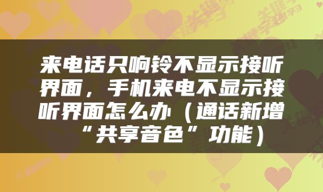 来电话只响铃不显示接听界面，手机来电不显示接听界面怎么办（通话新增“共享音色”功能）