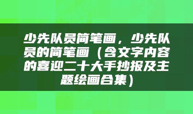 少先队员简笔画，少先队员的简笔画（含文字内容的喜迎二十大手抄报及主题绘画合集）