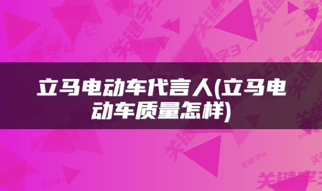 立马电动车代言人(立马电动车质量怎样)