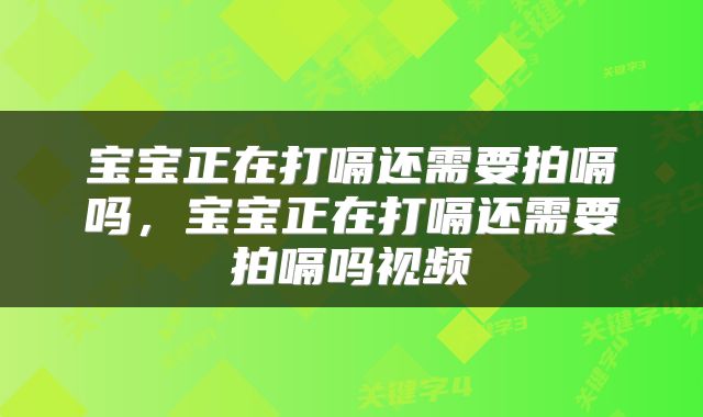 宝宝正在打嗝还需要拍嗝吗，宝宝正在打嗝还需要拍嗝吗视频