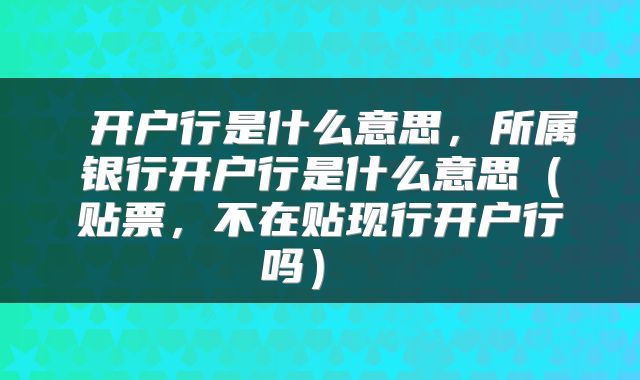 开户行是什么意思,所属银行开户行是什么意思(贴票,不在贴现行开户行吗)