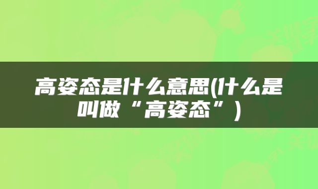 高姿态是什么意思(什么是叫做“高姿态”)