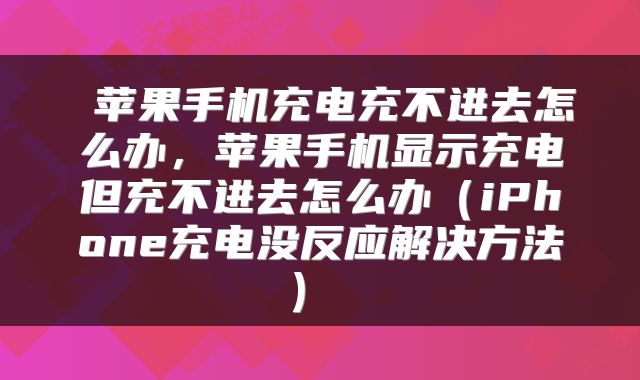  苹果手机充电充不进去怎么办，苹果手机显示充电但充不进去怎么办（iPhone充电没反应解决方法） 