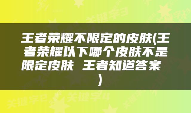 王者荣耀不限定的皮肤(王者荣耀以下哪个皮肤不是限定皮肤 王者知道答案  )