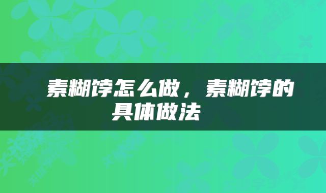  素糊饽怎么做，素糊饽的具体做法 