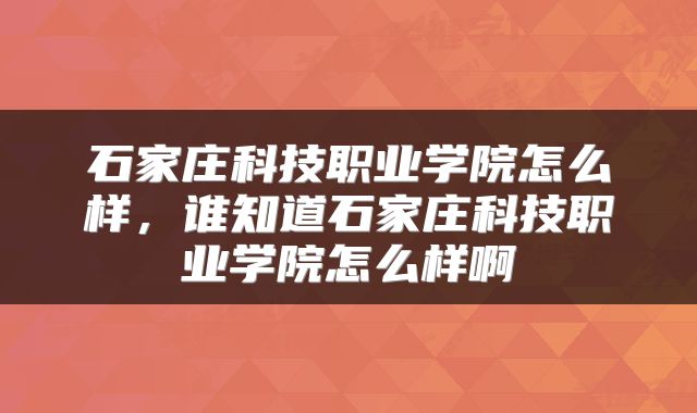 石家庄科技职业学院怎么样，谁知道石家庄科技职业学院怎么样啊