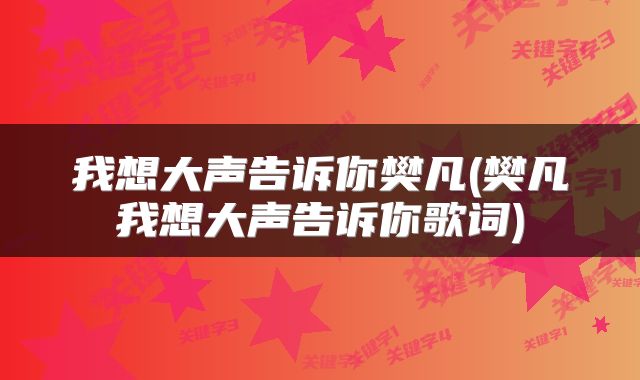 我想大声告诉你樊凡(樊凡我想大声告诉你歌词)