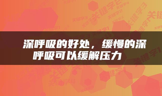  深呼吸的好处，缓慢的深呼吸可以缓解压力 