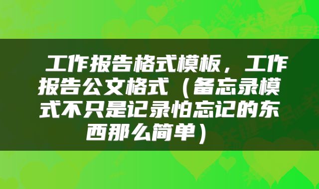  工作报告格式模板，工作报告公文格式（备忘录模式不只是记录怕忘记的东西那么简单） 