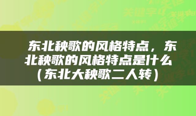  东北秧歌的风格特点，东北秧歌的风格特点是什么（东北大秧歌二人转） 